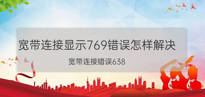 宽带连接显示769错误怎样解决 宽带连接错误638，网络连接不上？